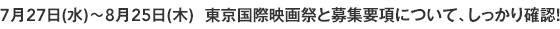7月27日(水)~8月25日(木) 東京国際映画祭と募集要項について、しっかり確認!